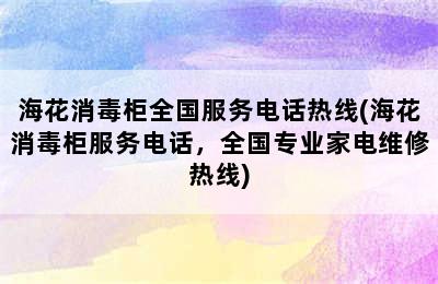 海花消毒柜全国服务电话热线(海花消毒柜服务电话，全国专业家电维修热线)