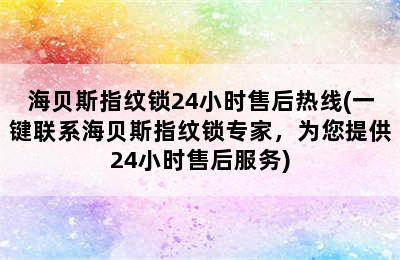 海贝斯指纹锁24小时售后热线(一键联系海贝斯指纹锁专家，为您提供24小时售后服务)