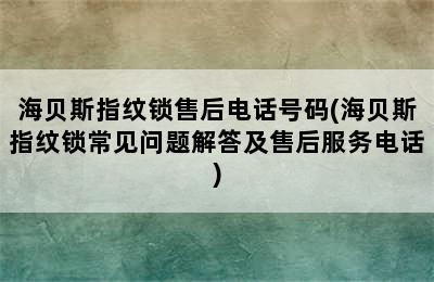 海贝斯指纹锁售后电话号码(海贝斯指纹锁常见问题解答及售后服务电话)