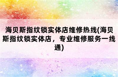 海贝斯指纹锁实体店维修热线(海贝斯指纹锁实体店，专业维修服务一线通)