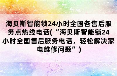 海贝斯智能锁24小时全国各售后服务点热线电话(“海贝斯智能锁24小时全国售后服务电话，轻松解决家电维修问题”)