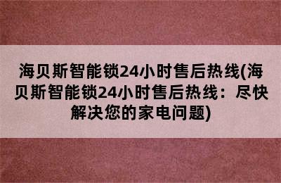 海贝斯智能锁24小时售后热线(海贝斯智能锁24小时售后热线：尽快解决您的家电问题)