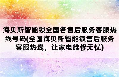 海贝斯智能锁全国各售后服务客服热线号码(全国海贝斯智能锁售后服务客服热线，让家电维修无忧)