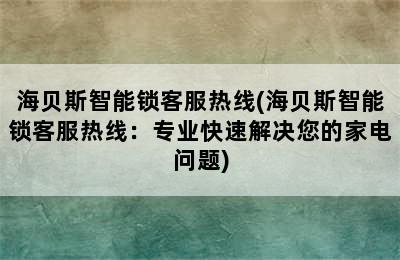 海贝斯智能锁客服热线(海贝斯智能锁客服热线：专业快速解决您的家电问题)