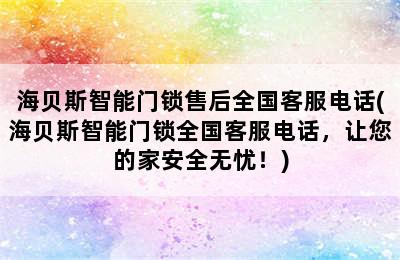 海贝斯智能门锁售后全国客服电话(海贝斯智能门锁全国客服电话，让您的家安全无忧！)