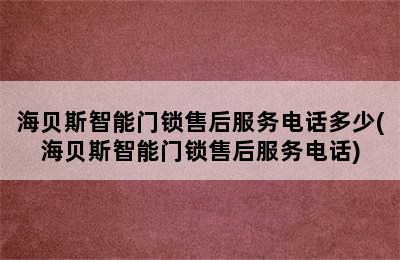 海贝斯智能门锁售后服务电话多少(海贝斯智能门锁售后服务电话)