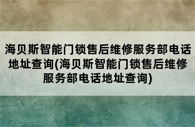 海贝斯智能门锁售后维修服务部电话地址查询(海贝斯智能门锁售后维修服务部电话地址查询)