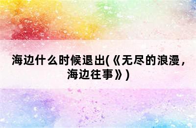 海边什么时候退出(《无尽的浪漫，海边往事》)