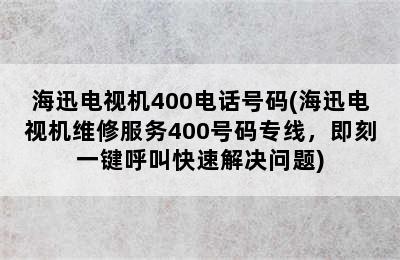 海迅电视机400电话号码(海迅电视机维修服务400号码专线，即刻一键呼叫快速解决问题)