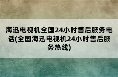 海迅电视机全国24小时售后服务电话(全国海迅电视机24小时售后服务热线)