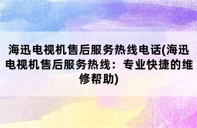 海迅电视机售后服务热线电话(海迅电视机售后服务热线：专业快捷的维修帮助)