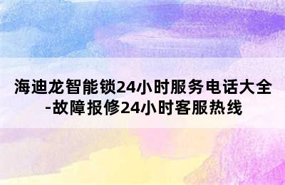 海迪龙智能锁24小时服务电话大全-故障报修24小时客服热线