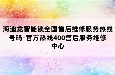 海迪龙智能锁全国售后维修服务热线号码-官方热线400售后服务维修中心