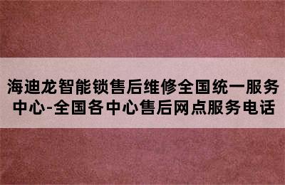 海迪龙智能锁售后维修全国统一服务中心-全国各中心售后网点服务电话