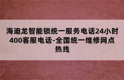 海迪龙智能锁统一服务电话24小时400客服电话-全国统一维修网点热线