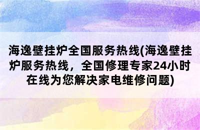 海逸壁挂炉全国服务热线(海逸壁挂炉服务热线，全国修理专家24小时在线为您解决家电维修问题)