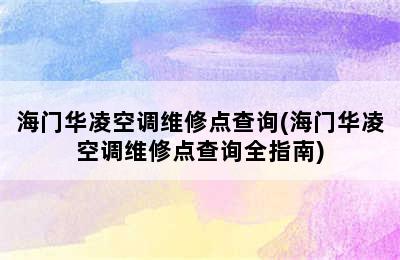 海门华凌空调维修点查询(海门华凌空调维修点查询全指南)