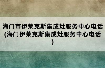 海门市伊莱克斯集成灶服务中心电话(海门伊莱克斯集成灶服务中心电话)