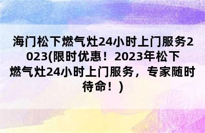 海门松下燃气灶24小时上门服务2023(限时优惠！2023年松下燃气灶24小时上门服务，专家随时待命！)