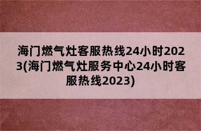 海门燃气灶客服热线24小时2023(海门燃气灶服务中心24小时客服热线2023)