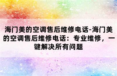 海门美的空调售后维修电话-海门美的空调售后维修电话：专业维修，一键解决所有问题