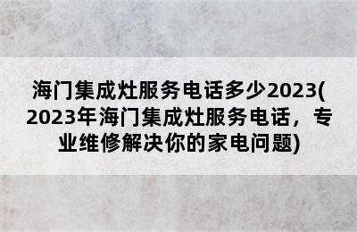 海门集成灶服务电话多少2023(2023年海门集成灶服务电话，专业维修解决你的家电问题)