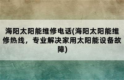 海阳太阳能维修电话(海阳太阳能维修热线，专业解决家用太阳能设备故障)