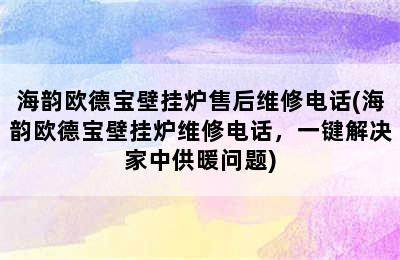 海韵欧德宝壁挂炉售后维修电话(海韵欧德宝壁挂炉维修电话，一键解决家中供暖问题)