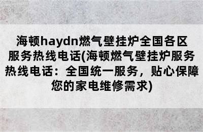 海顿haydn燃气壁挂炉全国各区服务热线电话(海顿燃气壁挂炉服务热线电话：全国统一服务，贴心保障您的家电维修需求)