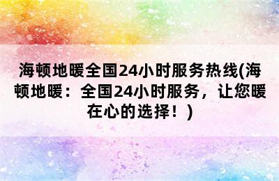 海顿地暖全国24小时服务热线(海顿地暖：全国24小时服务，让您暖在心的选择！)