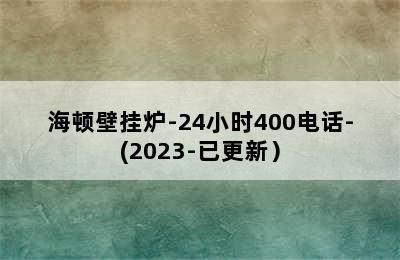 海顿壁挂炉-24小时400电话-(2023-已更新）