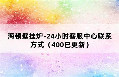 海顿壁挂炉-24小时客服中心联系方式（400已更新）