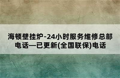 海顿壁挂炉-24小时服务维修总部电话—已更新(全国联保)电话