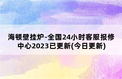 海顿壁挂炉-全国24小时客服报修中心2023已更新(今日更新)