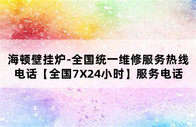 海顿壁挂炉-全国统一维修服务热线电话【全国7X24小时】服务电话