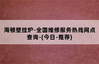 海顿壁挂炉-全国维修服务热线网点查询-(今日-推荐)