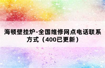 海顿壁挂炉-全国维修网点电话联系方式（400已更新）