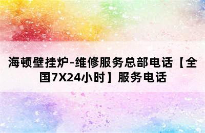 海顿壁挂炉-维修服务总部电话【全国7X24小时】服务电话