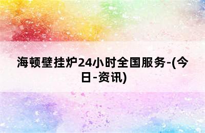 海顿壁挂炉24小时全国服务-(今日-资讯)