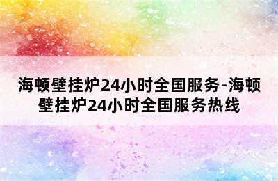 海顿壁挂炉24小时全国服务-海顿壁挂炉24小时全国服务热线