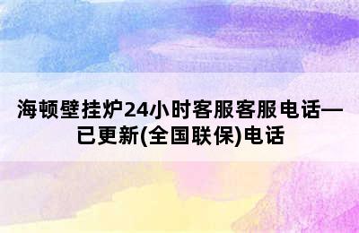 海顿壁挂炉24小时客服客服电话—已更新(全国联保)电话