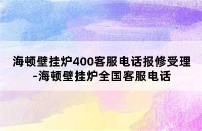 海顿壁挂炉400客服电话报修受理-海顿壁挂炉全国客服电话