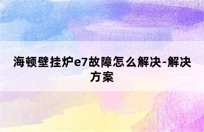 海顿壁挂炉e7故障怎么解决-解决方案