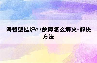 海顿壁挂炉e7故障怎么解决-解决方法