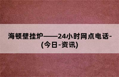 海顿壁挂炉——24小时网点电话-(今日-资讯)