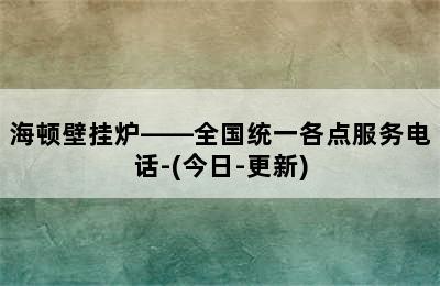 海顿壁挂炉——全国统一各点服务电话-(今日-更新)