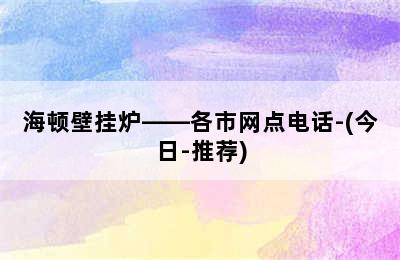 海顿壁挂炉——各市网点电话-(今日-推荐)