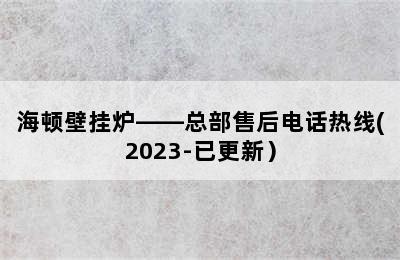 海顿壁挂炉——总部售后电话热线(2023-已更新）