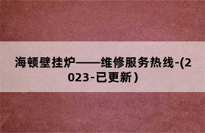 海顿壁挂炉——维修服务热线-(2023-已更新）