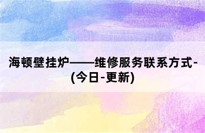 海顿壁挂炉——维修服务联系方式-(今日-更新)